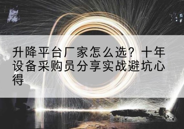 万州区升降平台厂家-怎么选？十年设备采购员分享实战避坑心得