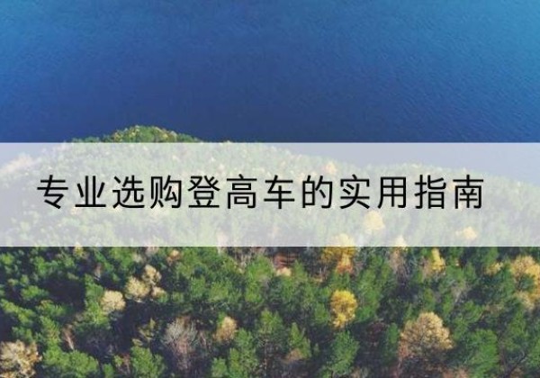 万州区电动登高车厂家推荐-专业选购登高车的实用指南